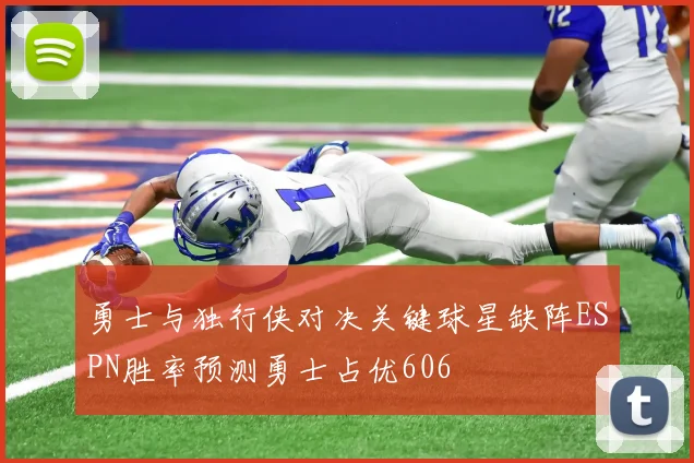 勇士与独行侠对决关键球星缺阵ESPN胜率预测勇士占优606