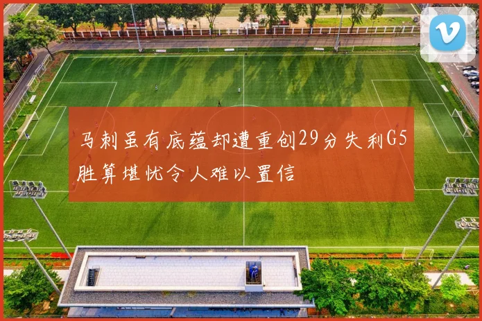 马刺虽有底蕴却遭重创29分失利G5胜算堪忧令人难以置信