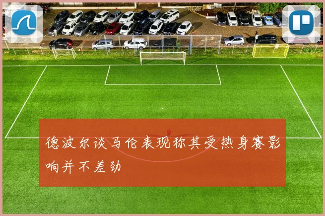 德波尔谈马伦表现称其受热身赛影响并不差劲