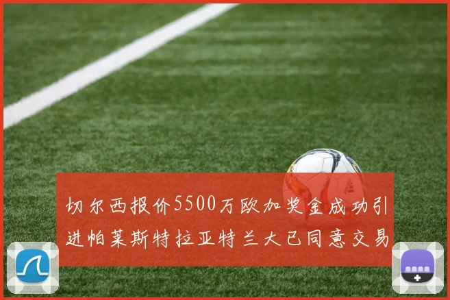 切尔西报价5500万欧加奖金成功引进帕莱斯特拉亚特兰大已同意交易