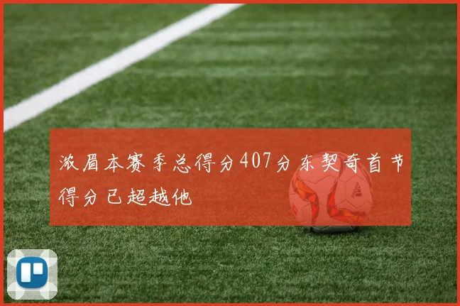 浓眉本赛季总得分407分东契奇首节得分已超越他