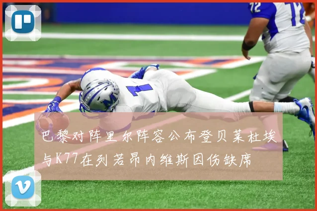 巴黎对阵里尔阵容公布登贝莱杜埃与K77在列若昂内维斯因伤缺席