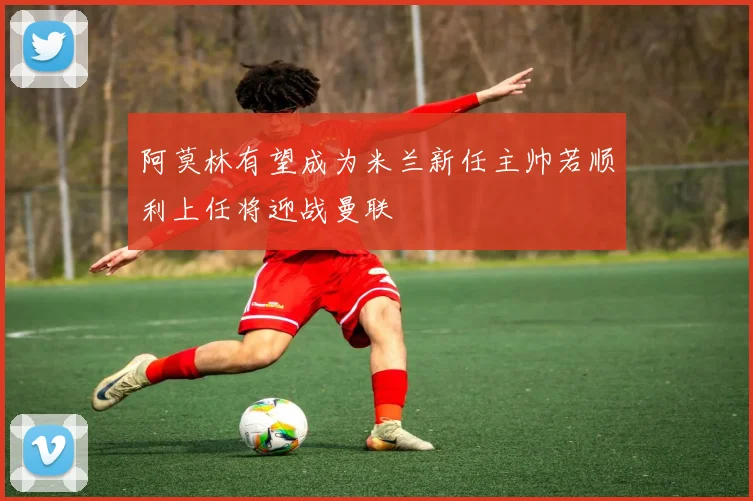 阿莫林有望成为米兰新任主帅若顺利上任将迎战曼联